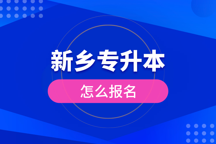 新鄉(xiāng)專升本怎么報(bào)名？