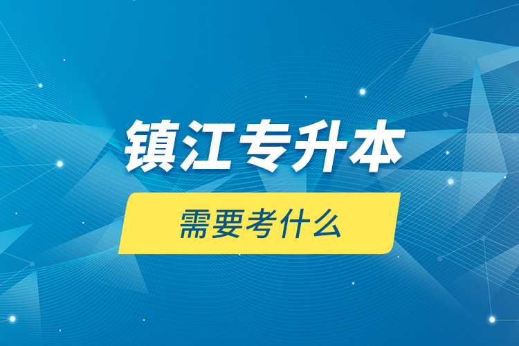 鎮(zhèn)江專升本需要考什么？