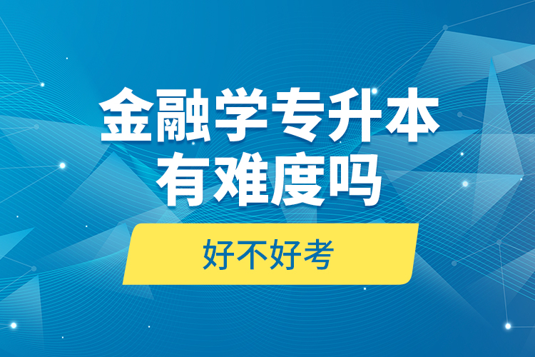 金融學(xué)專升本有難度嗎和好不好考？