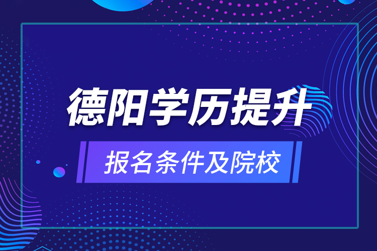 德陽(yáng)學(xué)歷提升報(bào)名條件及院校？