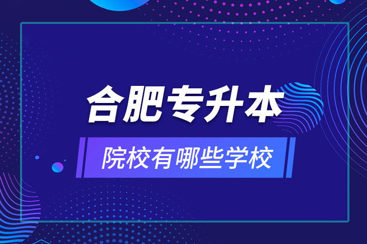 合肥專升本院校有哪些學(xué)校？