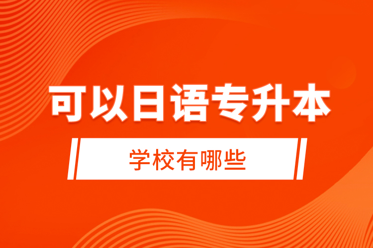 可以日語(yǔ)專升本的學(xué)校有哪些？