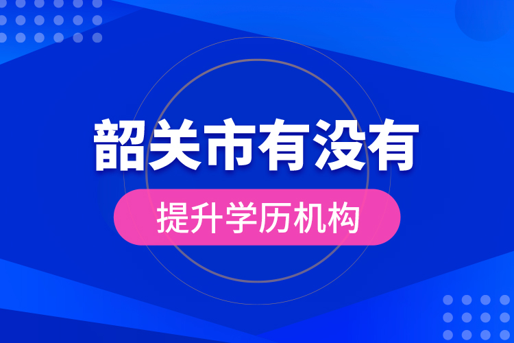 韶關市有沒有提升學歷機構？