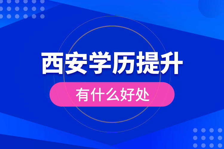 西安學(xué)歷提升有什么好處？