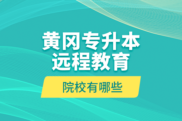 黃岡專升本遠(yuǎn)程教育院校有哪些？