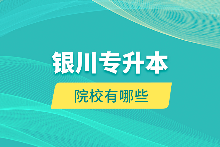 銀川專升本院校有哪些？