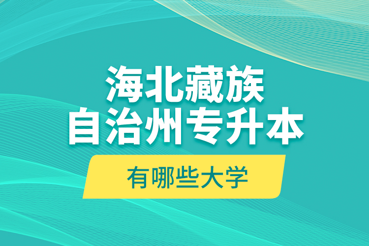 海北藏族自治州專升本有哪些大學？