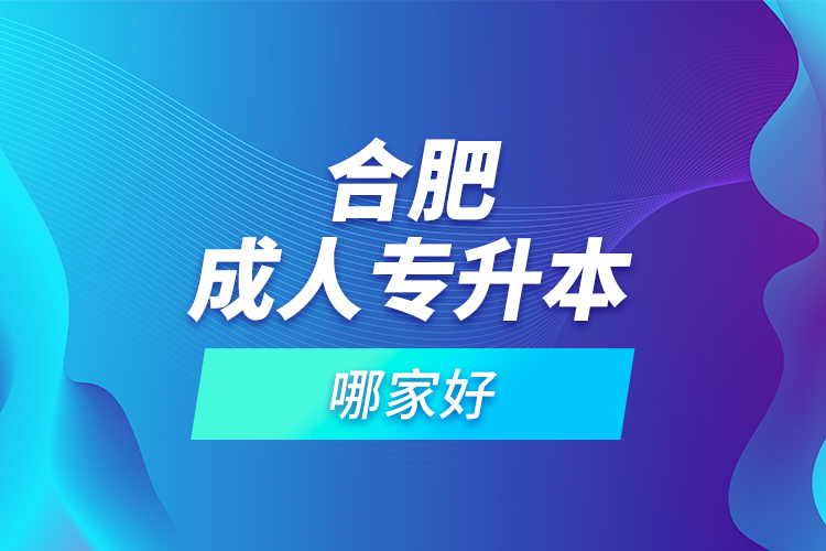 合肥成人專升本哪家好？