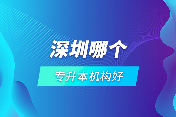 深圳哪個專升本機構好？