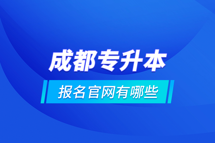 成都專升本報名官網(wǎng)有哪些？