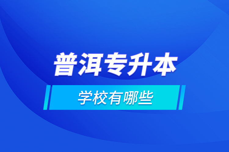 普洱專升本學(xué)校有哪些？