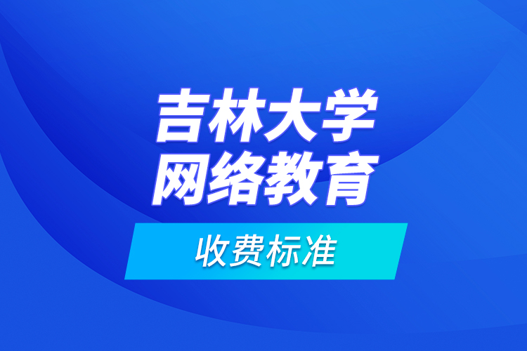 吉林大學(xué)網(wǎng)絡(luò)教育收費(fèi)標(biāo)準(zhǔn)？