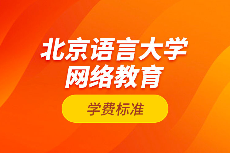 北京語言大學(xué)網(wǎng)絡(luò)教育學(xué)費(fèi)標(biāo)準(zhǔn)