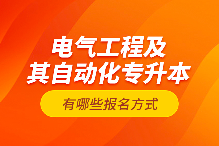 電氣工程及其自動化專升本有哪些報名方式？
