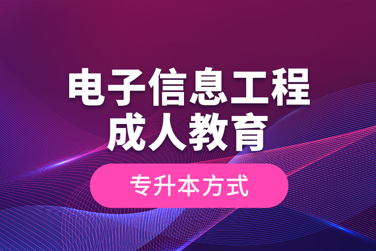 電子信息工程成人教育專升本方式？