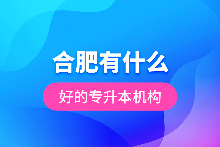 合肥有什么好的專升本機構(gòu)？