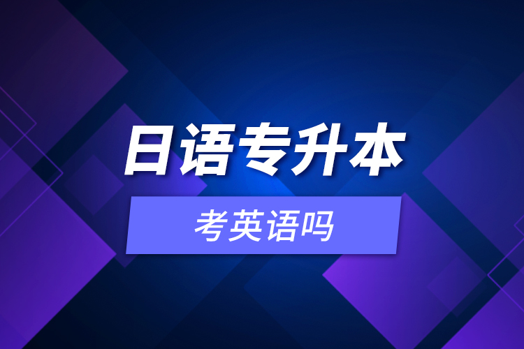 日語(yǔ)專升本考英語(yǔ)嗎？