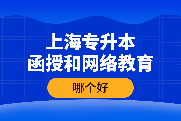 上海專升本函授和網(wǎng)絡(luò)教育哪個(gè)好？