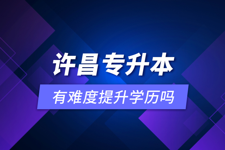 許昌專升本有難度提升學(xué)歷嗎？