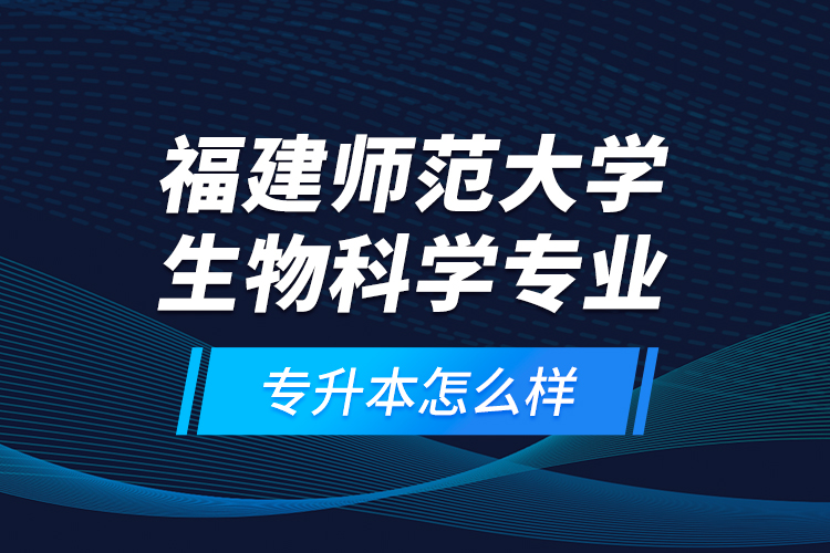 福建師范大學生物科學專業(yè)專升本怎么樣？