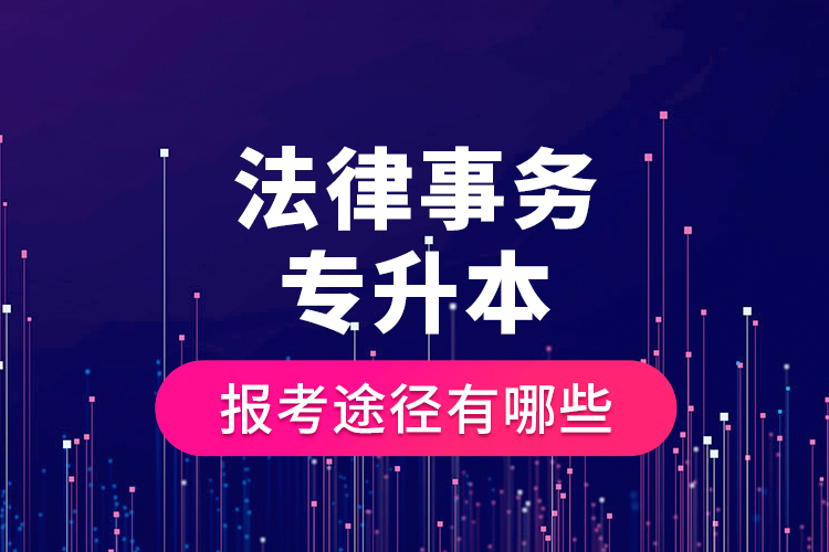 法律事務(wù)專升本的報考途徑有哪些？
