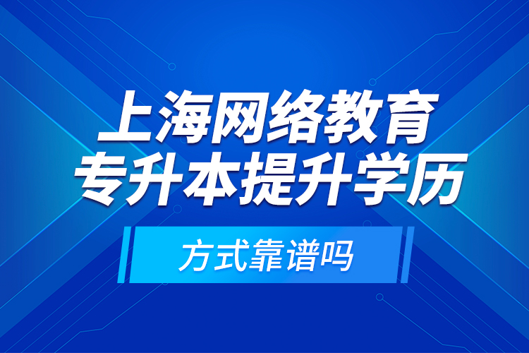 上海網絡教育專升本提升學歷方式靠譜嗎？