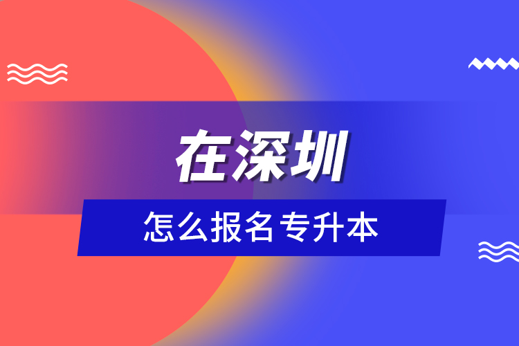 在深圳怎么報(bào)名專(zhuān)升本？