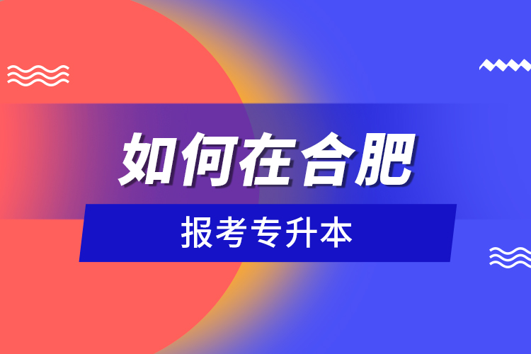如何在合肥報(bào)考專升本？