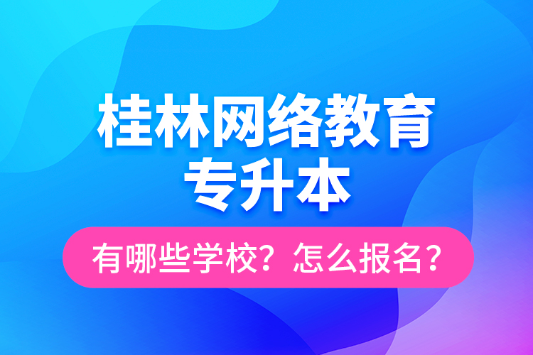 桂林網(wǎng)絡(luò)教育專升本有哪些學(xué)校？怎么報名？