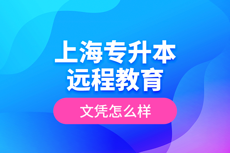 ?上海專升本遠程教育文憑怎么樣？