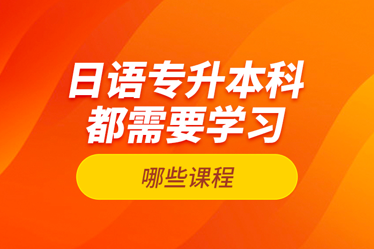 日語專升本科都需要學習哪些課程？