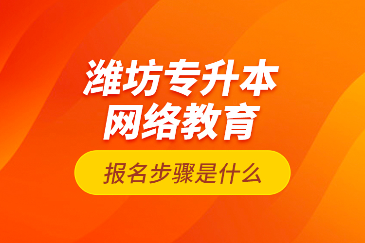 濰坊專升本網(wǎng)絡(luò)教育報(bào)名步驟是什么？