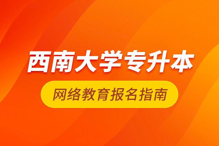 西南大學專升本網(wǎng)絡教育報名指南