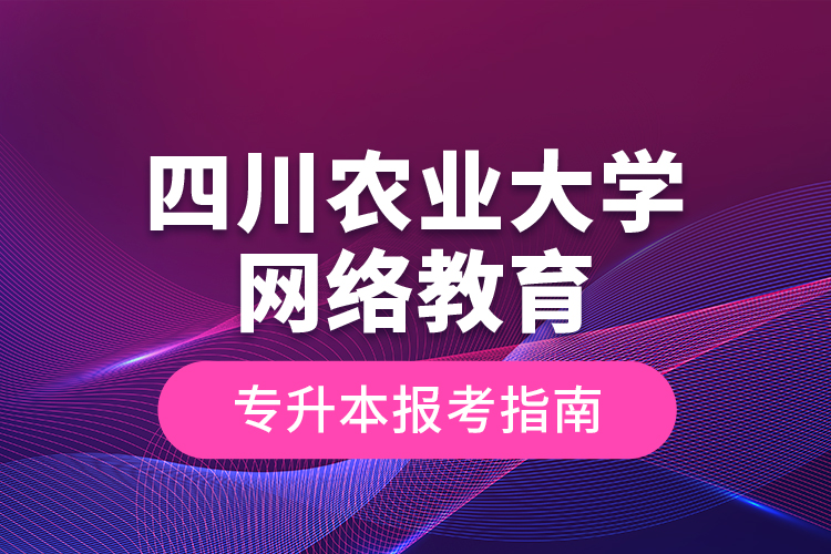 四川農(nóng)業(yè)大學網(wǎng)絡(luò)教育專升本報考指南