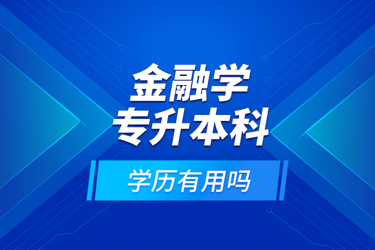 金融學專升本科學歷有用嗎？