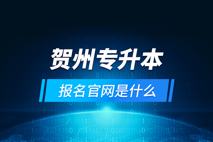 賀州專升本報(bào)名官網(wǎng)是什么？