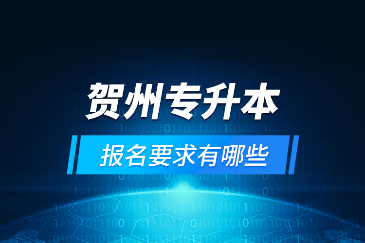 賀州專升本報名要求有哪些？