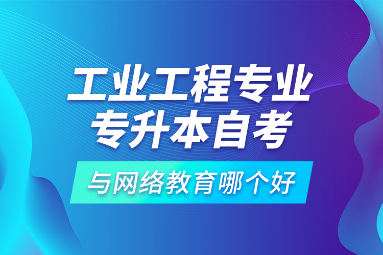 工業(yè)工程專業(yè)專升本自考與網(wǎng)絡(luò)教育哪個好？