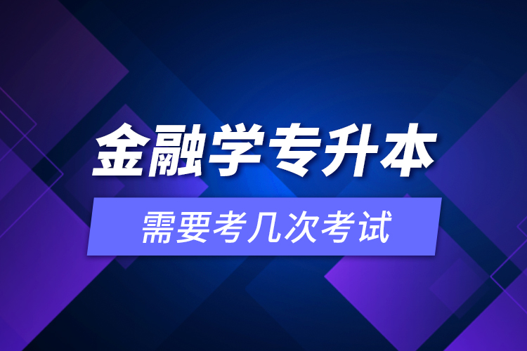 金融學專升本需要考幾次考試？