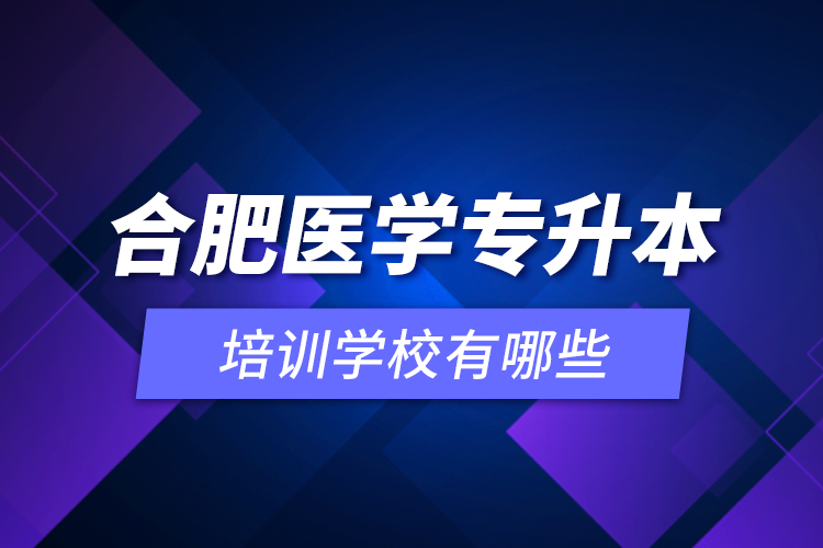 合肥醫(yī)學(xué)專升本培訓(xùn)學(xué)校有哪些？