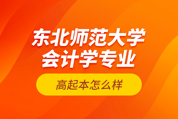 東北師范大學(xué)會計學(xué)專業(yè)高起本怎么樣？