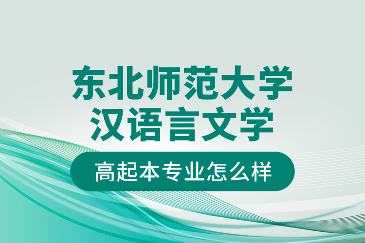 東北師范大學(xué)漢語(yǔ)言文學(xué)高起本專(zhuān)業(yè)怎么樣？