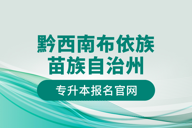 黔西南布依族苗族自治州專(zhuān)升本報(bào)名官網(wǎng)？