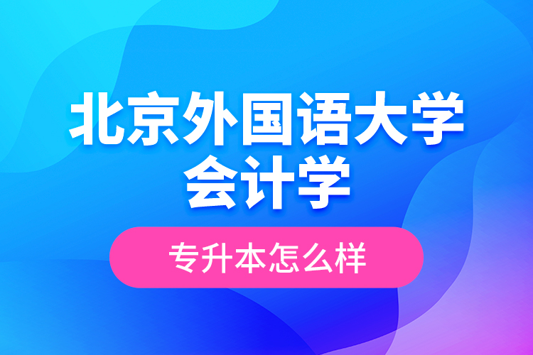 北京外國語大學會計學專升本怎么樣？