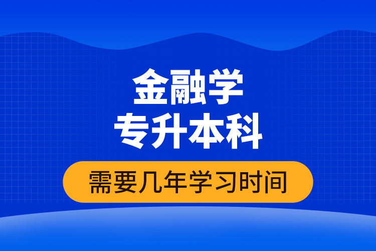 金融學專升本科需要幾年學習時間？