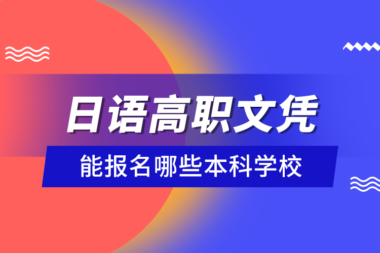 日語(yǔ)高職文憑能報(bào)名哪些本科學(xué)校？