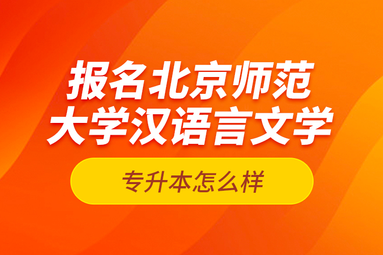 報名北京師范大學(xué)漢語言文學(xué)專升本怎么樣？