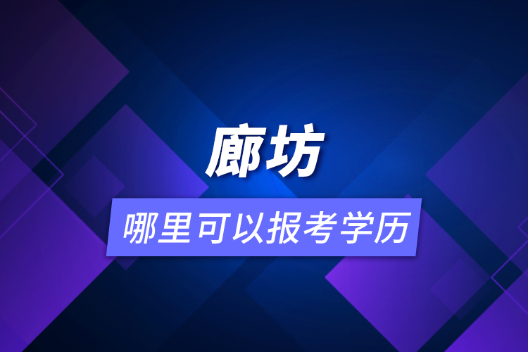 廊坊哪里可以報(bào)考學(xué)歷？