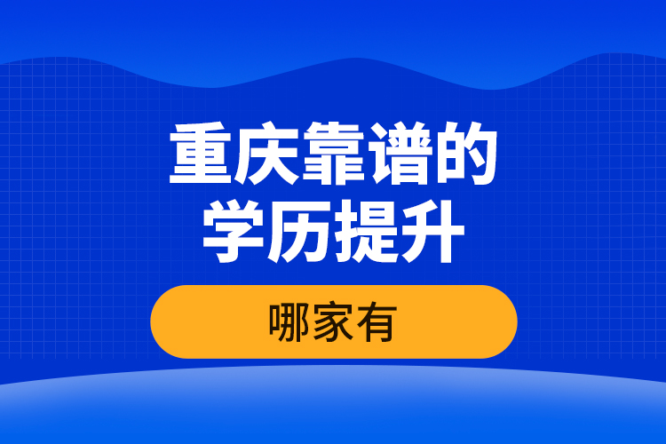 重慶靠譜的學(xué)歷提升哪家有？