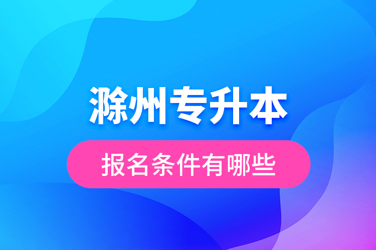 滁州專升本報(bào)名條件有哪些？